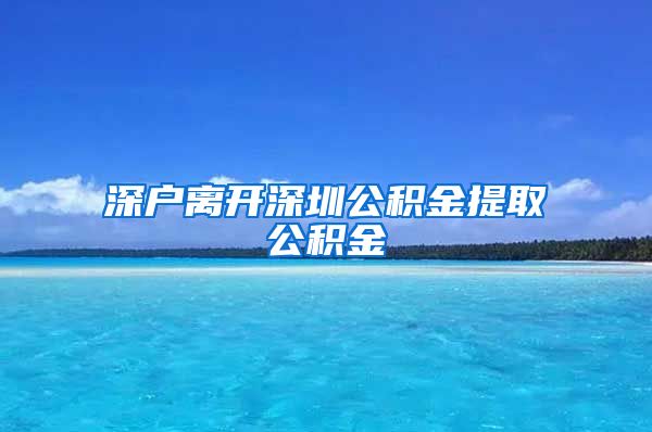 深户离开深圳公积金提取公积金