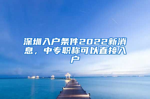 深圳入户条件2022新消息，中专职称可以直接入户