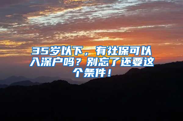 35岁以下，有社保可以入深户吗？别忘了还要这个条件！