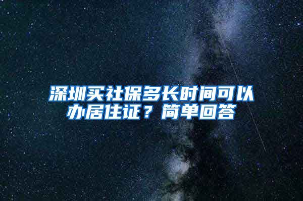 深圳买社保多长时间可以办居住证？简单回答