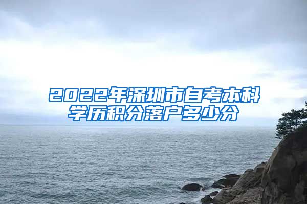 2022年深圳市自考本科学历积分落户多少分