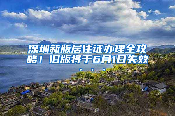 深圳新版居住证办理全攻略！旧版将于6月1日失效···