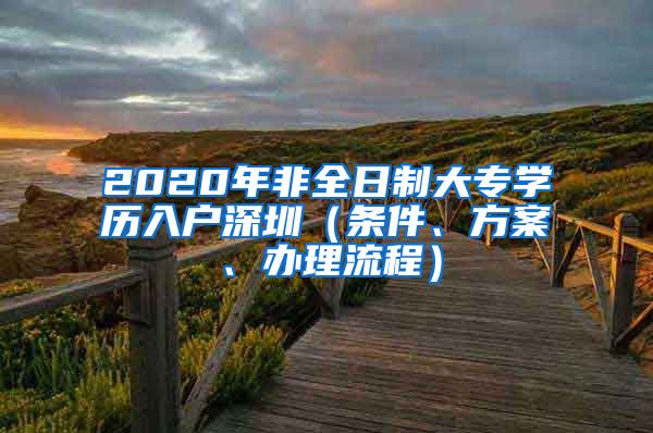 2020年非全日制大专学历入户深圳（条件、方案、办理流程）