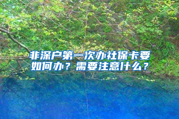 非深户第一次办社保卡要如何办？需要注意什么？