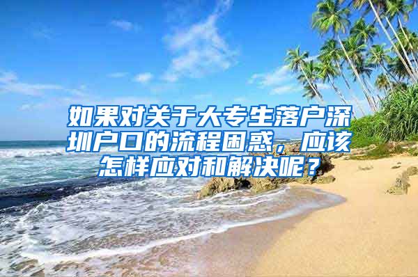 如果对关于大专生落户深圳户口的流程困惑，应该怎样应对和解决呢？