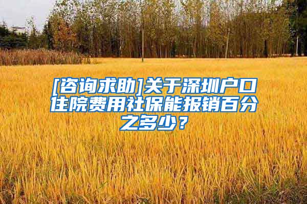 [咨询求助]关于深圳户口住院费用社保能报销百分之多少？