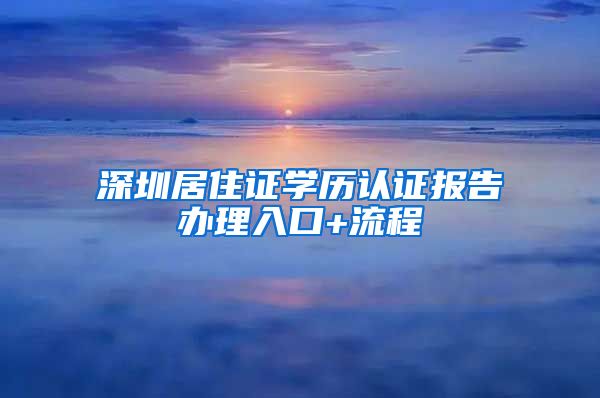 深圳居住证学历认证报告办理入口+流程