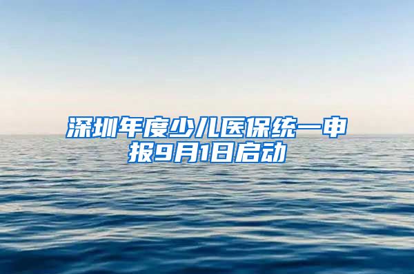 深圳年度少儿医保统一申报9月1日启动