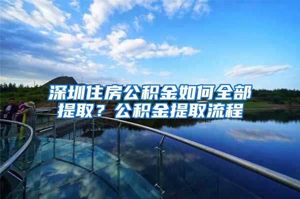 深圳住房公积金如何全部提取？公积金提取流程