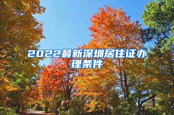 2022最新深圳居住证办理条件