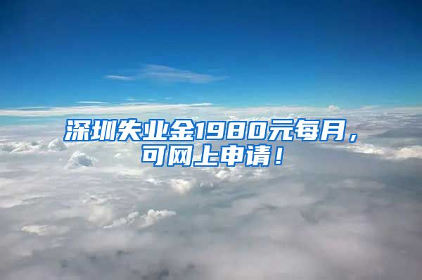 深圳失业金1980元每月，可网上申请！