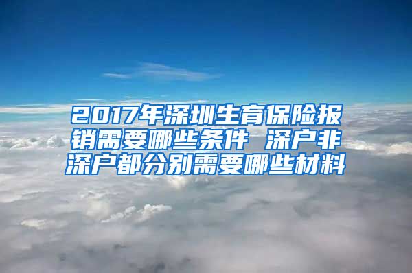 2017年深圳生育保险报销需要哪些条件 深户非深户都分别需要哪些材料