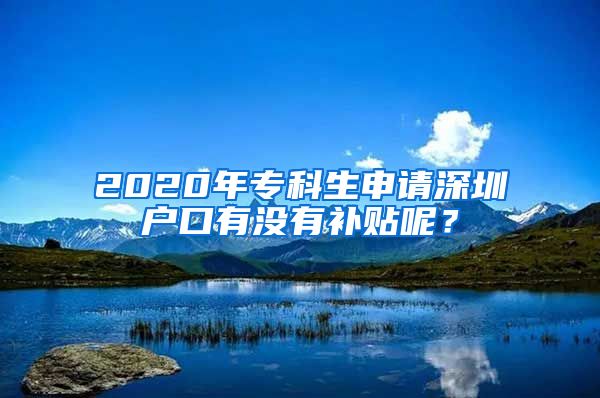 2020年专科生申请深圳户口有没有补贴呢？