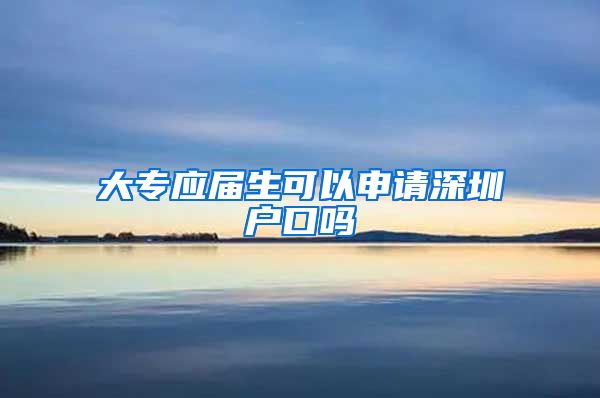 大专应届生可以申请深圳户口吗