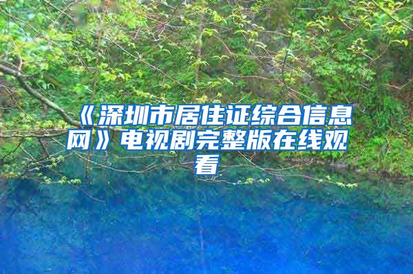 《深圳市居住证综合信息网》电视剧完整版在线观看