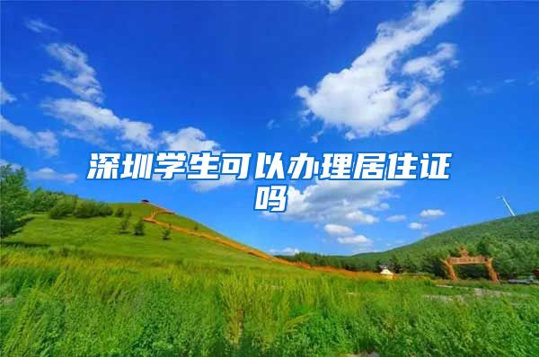 深圳学生可以办理居住证吗