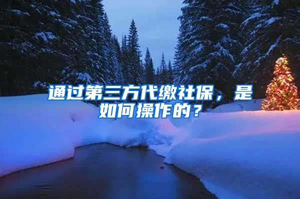 通过第三方代缴社保，是如何操作的？