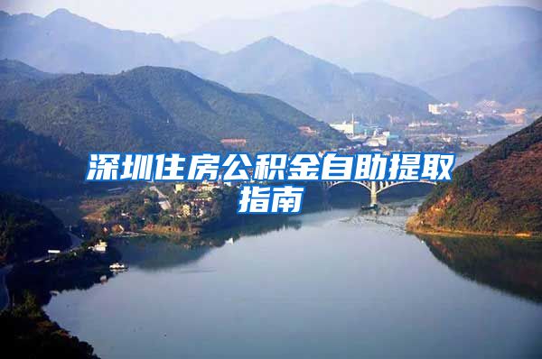 深圳住房公积金自助提取指南