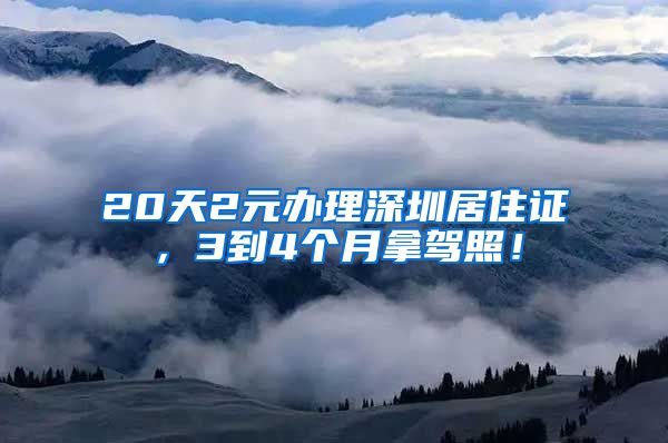 20天2元办理深圳居住证，3到4个月拿驾照！