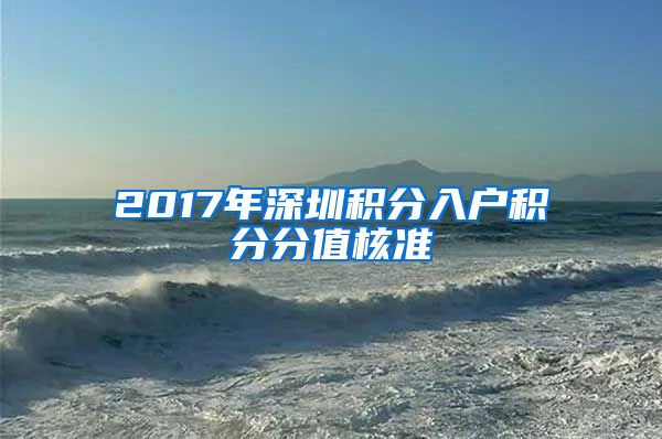 2017年深圳积分入户积分分值核准