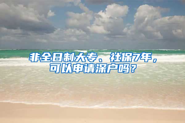 非全日制大专、社保7年，可以申请深户吗？