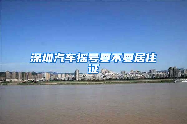 深圳汽车摇号要不要居住证