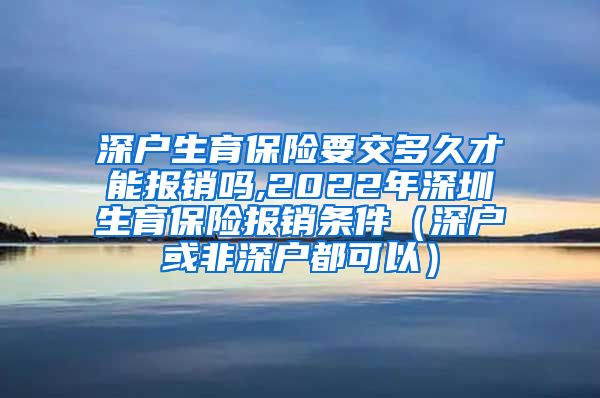 深户生育保险要交多久才能报销吗,2022年深圳生育保险报销条件（深户或非深户都可以）