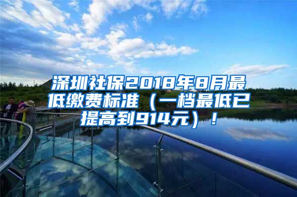 深圳社保2018年8月最低缴费标准（一档最低已提高到914元）！