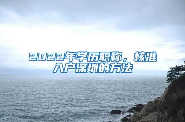 2022年学历职称，核准入户深圳的方法