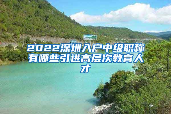 2022深圳入户中级职称有哪些引进高层次教育人才