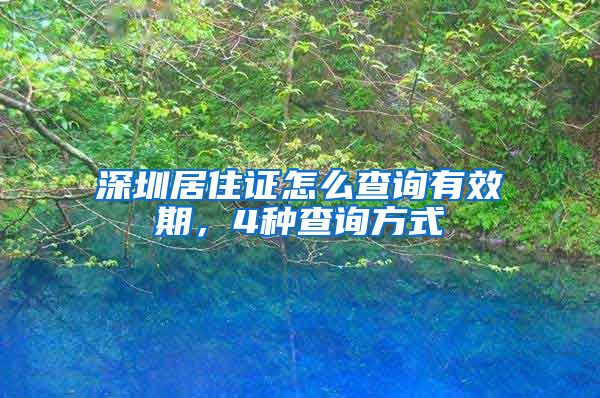 深圳居住证怎么查询有效期，4种查询方式