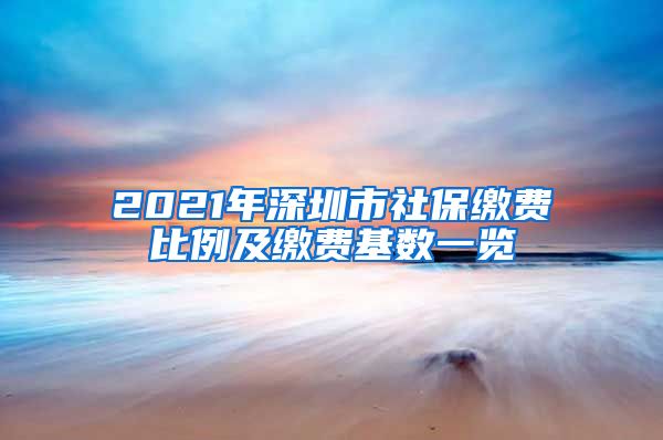 2021年深圳市社保缴费比例及缴费基数一览