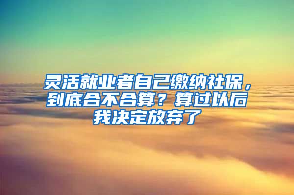 灵活就业者自己缴纳社保，到底合不合算？算过以后我决定放弃了