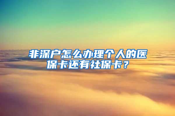 非深户怎么办理个人的医保卡还有社保卡？