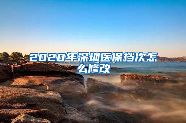 2020年深圳医保档次怎么修改