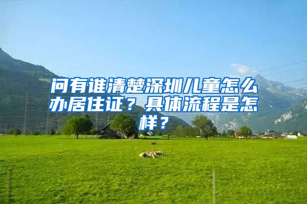 问有谁清楚深圳儿童怎么办居住证？具体流程是怎样？