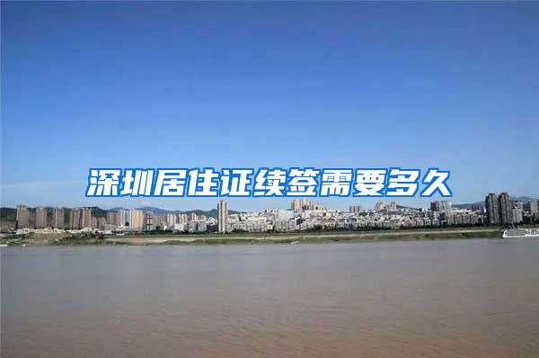 深圳居住证续签需要多久