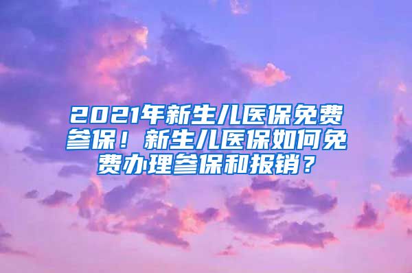 2021年新生儿医保免费参保！新生儿医保如何免费办理参保和报销？