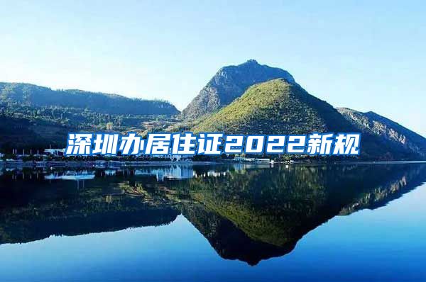 深圳办居住证2022新规