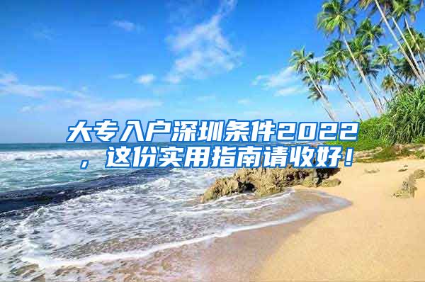 大专入户深圳条件2022，这份实用指南请收好！