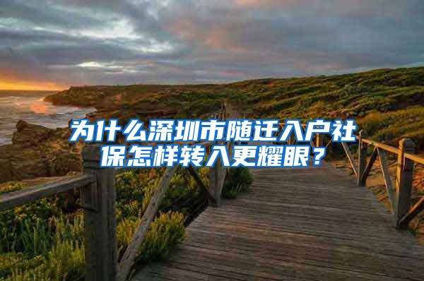 为什么深圳市随迁入户社保怎样转入更耀眼？