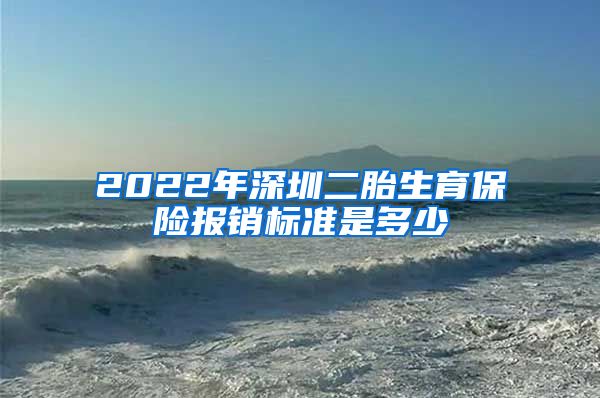 2022年深圳二胎生育保险报销标准是多少