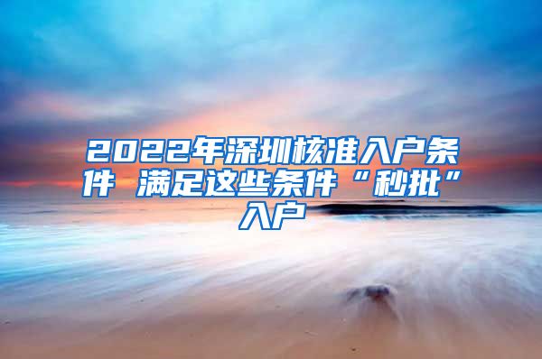 2022年深圳核准入户条件 满足这些条件“秒批”入户