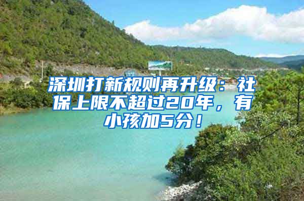 深圳打新规则再升级：社保上限不超过20年，有小孩加5分！