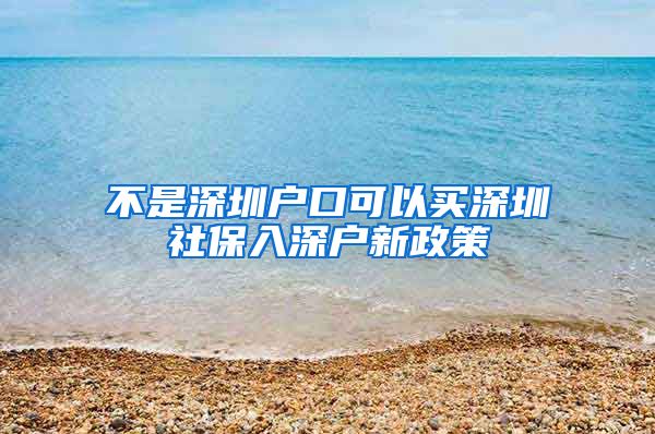 不是深圳户口可以买深圳社保入深户新政策