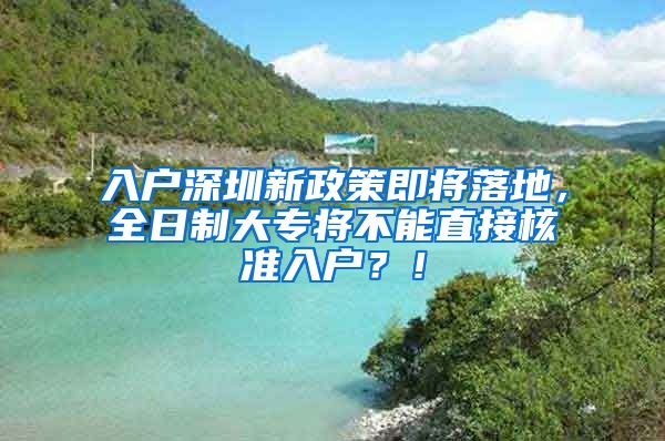 入户深圳新政策即将落地，全日制大专将不能直接核准入户？！