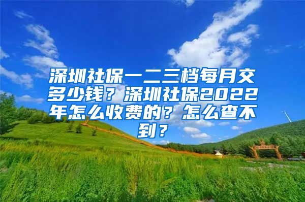 深圳社保一二三档每月交多少钱？深圳社保2022年怎么收费的？怎么查不到？