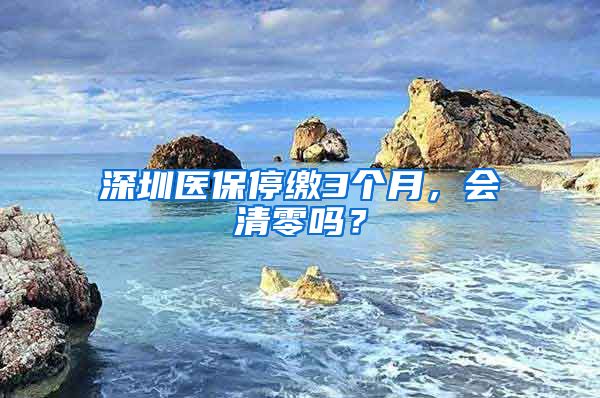 深圳医保停缴3个月，会清零吗？