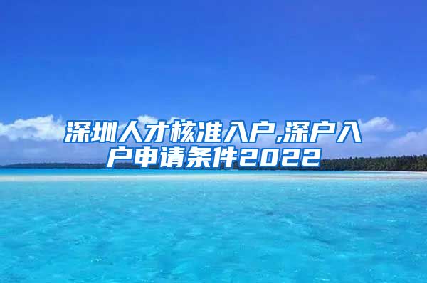 深圳人才核准入户,深户入户申请条件2022