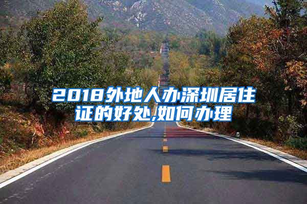 2018外地人办深圳居住证的好处,如何办理